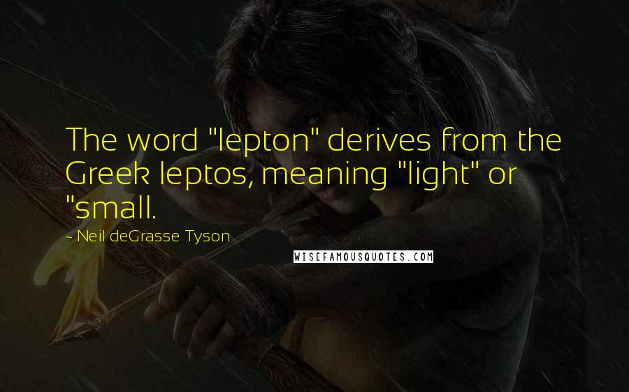 Neil DeGrasse Tyson Quotes: The word "lepton" derives from the Greek leptos, meaning "light" or "small.