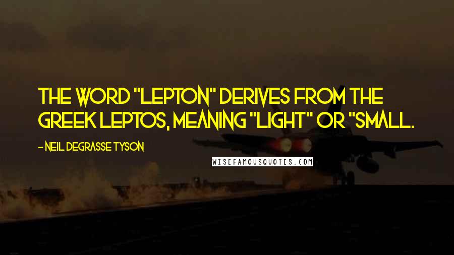 Neil DeGrasse Tyson Quotes: The word "lepton" derives from the Greek leptos, meaning "light" or "small.