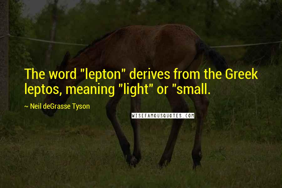 Neil DeGrasse Tyson Quotes: The word "lepton" derives from the Greek leptos, meaning "light" or "small.