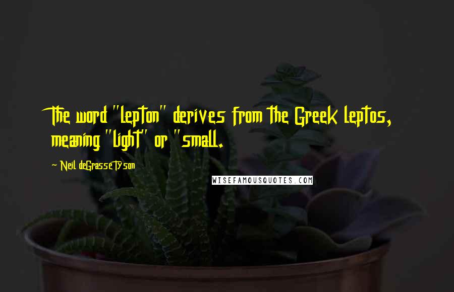 Neil DeGrasse Tyson Quotes: The word "lepton" derives from the Greek leptos, meaning "light" or "small.