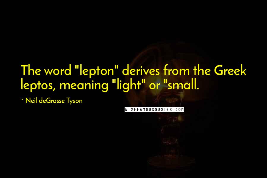 Neil DeGrasse Tyson Quotes: The word "lepton" derives from the Greek leptos, meaning "light" or "small.
