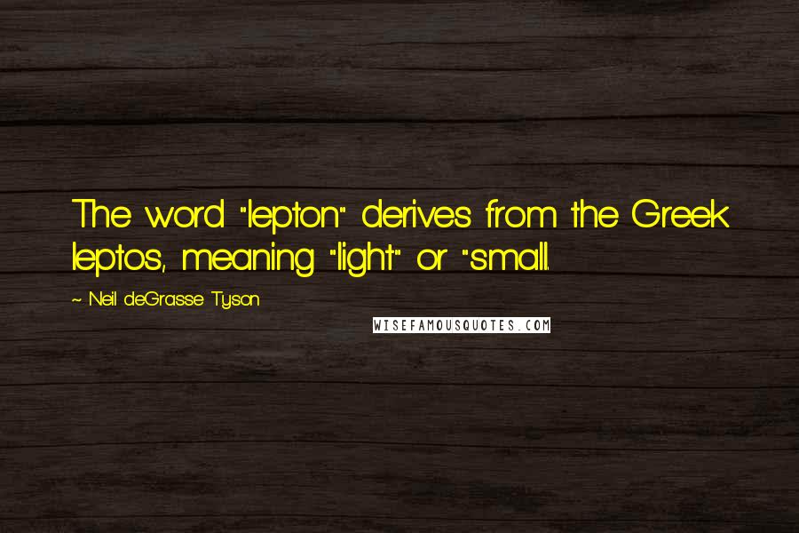 Neil DeGrasse Tyson Quotes: The word "lepton" derives from the Greek leptos, meaning "light" or "small.