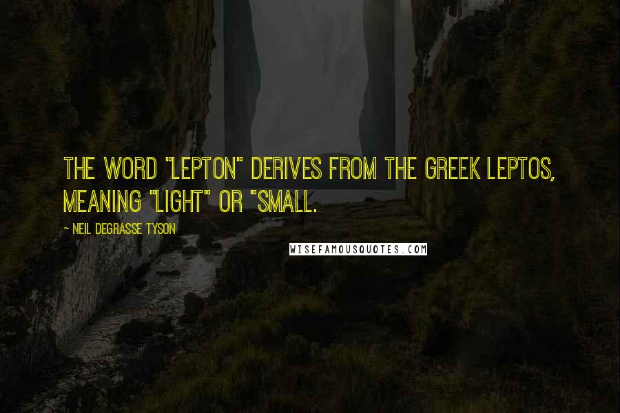 Neil DeGrasse Tyson Quotes: The word "lepton" derives from the Greek leptos, meaning "light" or "small.