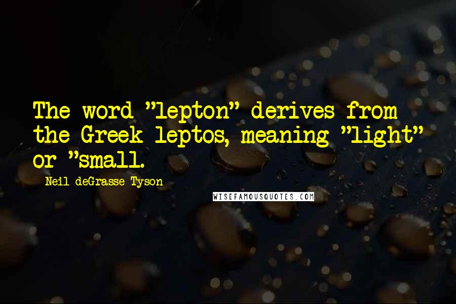 Neil DeGrasse Tyson Quotes: The word "lepton" derives from the Greek leptos, meaning "light" or "small.