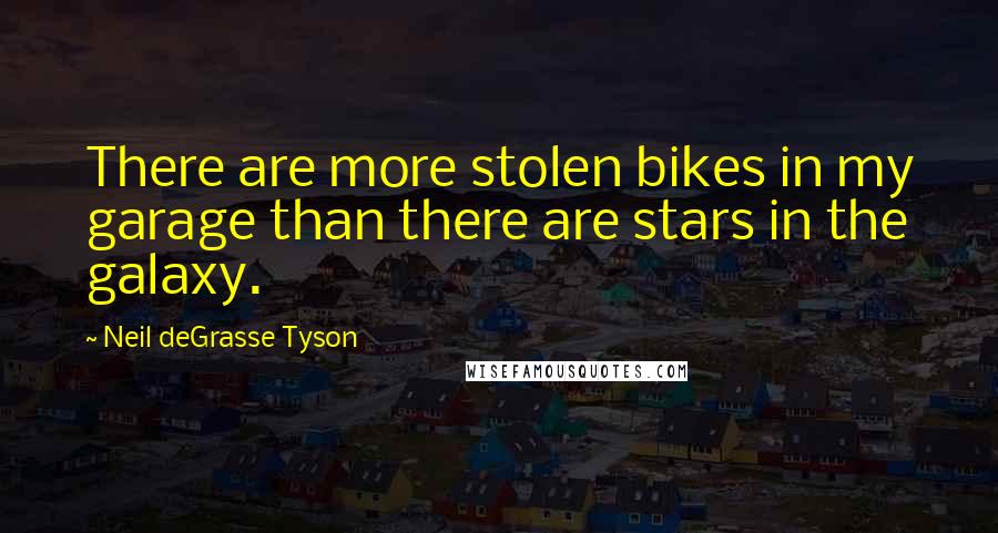 Neil DeGrasse Tyson Quotes: There are more stolen bikes in my garage than there are stars in the galaxy.