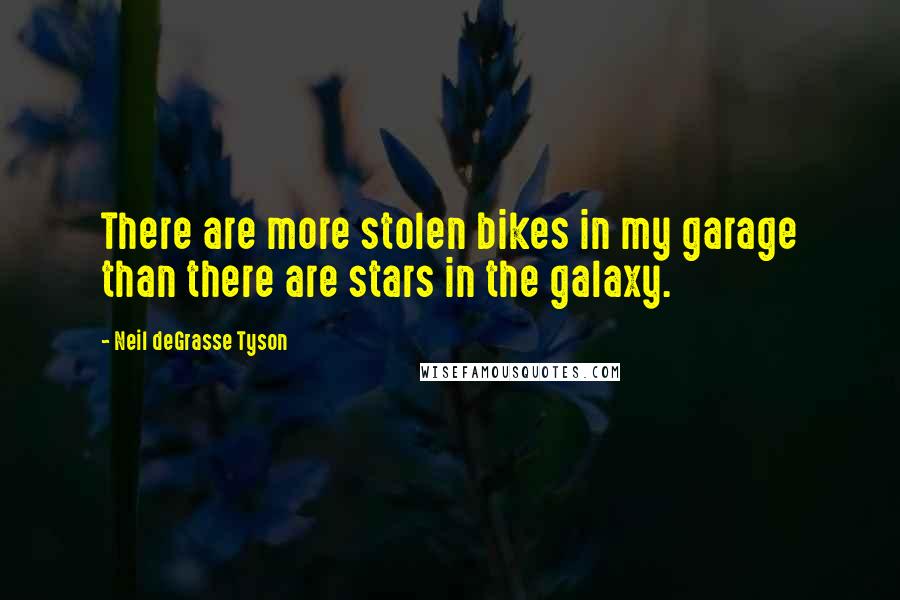 Neil DeGrasse Tyson Quotes: There are more stolen bikes in my garage than there are stars in the galaxy.