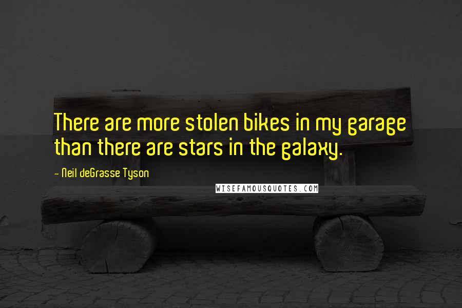 Neil DeGrasse Tyson Quotes: There are more stolen bikes in my garage than there are stars in the galaxy.