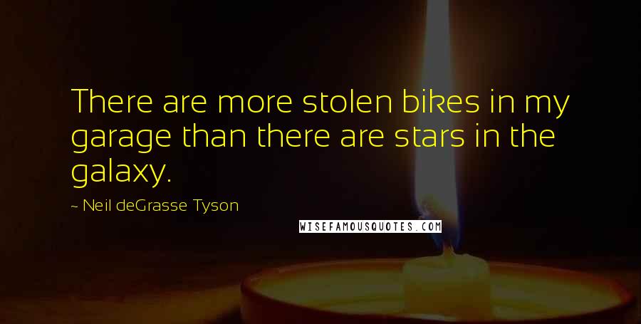 Neil DeGrasse Tyson Quotes: There are more stolen bikes in my garage than there are stars in the galaxy.