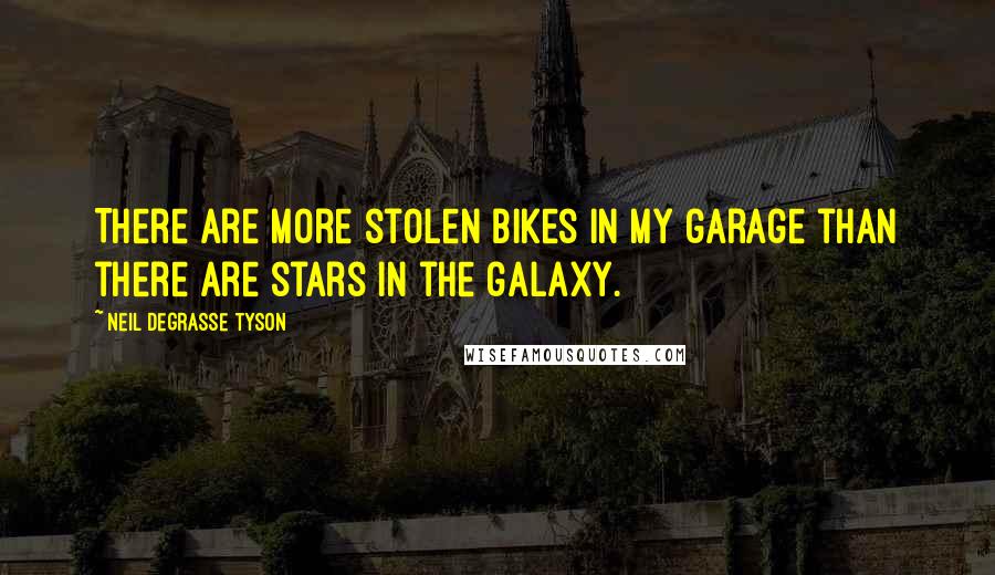 Neil DeGrasse Tyson Quotes: There are more stolen bikes in my garage than there are stars in the galaxy.