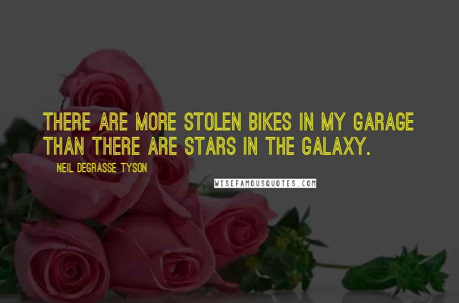 Neil DeGrasse Tyson Quotes: There are more stolen bikes in my garage than there are stars in the galaxy.