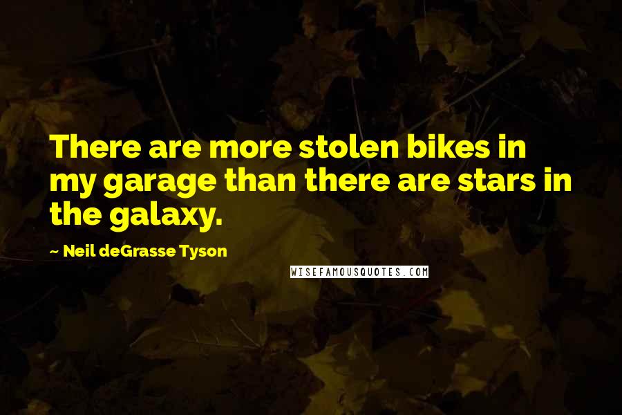 Neil DeGrasse Tyson Quotes: There are more stolen bikes in my garage than there are stars in the galaxy.