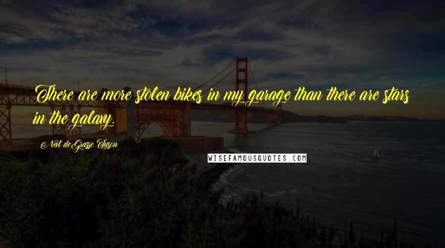 Neil DeGrasse Tyson Quotes: There are more stolen bikes in my garage than there are stars in the galaxy.
