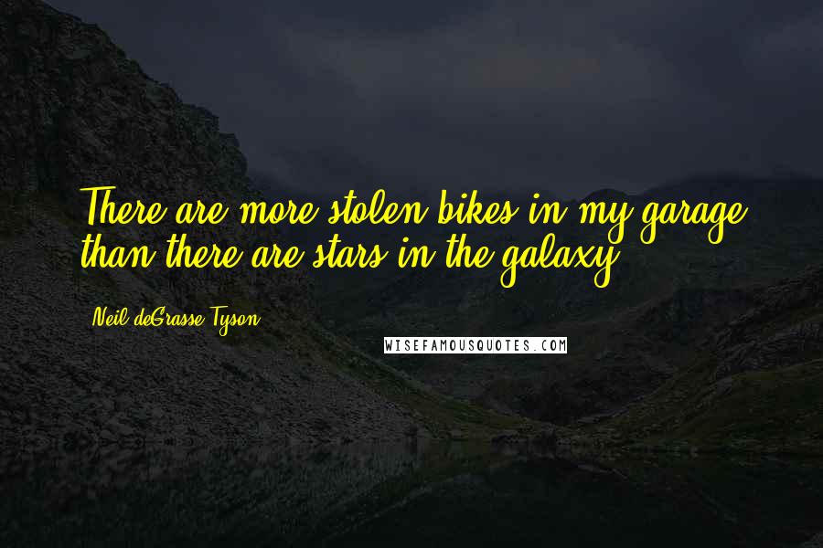Neil DeGrasse Tyson Quotes: There are more stolen bikes in my garage than there are stars in the galaxy.