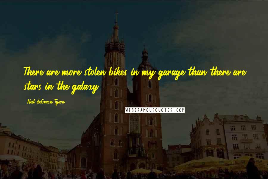Neil DeGrasse Tyson Quotes: There are more stolen bikes in my garage than there are stars in the galaxy.