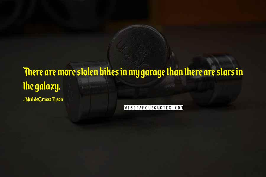 Neil DeGrasse Tyson Quotes: There are more stolen bikes in my garage than there are stars in the galaxy.