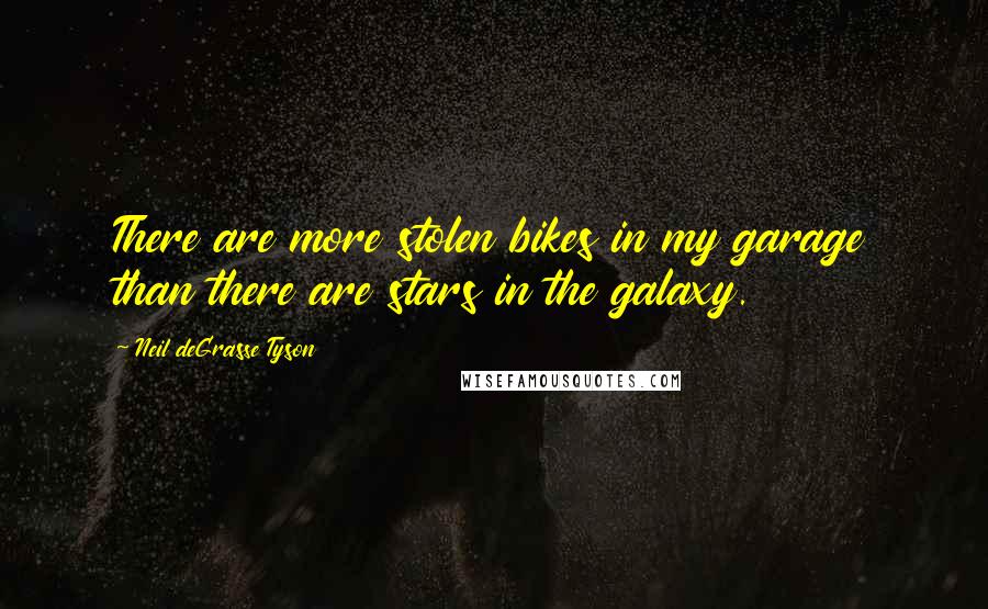 Neil DeGrasse Tyson Quotes: There are more stolen bikes in my garage than there are stars in the galaxy.