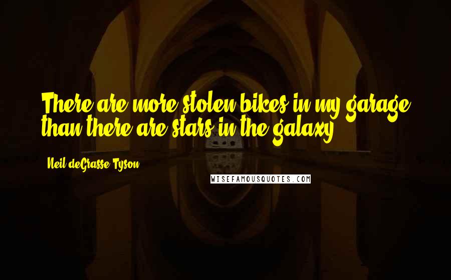Neil DeGrasse Tyson Quotes: There are more stolen bikes in my garage than there are stars in the galaxy.