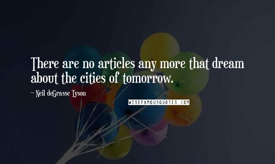 Neil DeGrasse Tyson Quotes: There are no articles any more that dream about the cities of tomorrow.