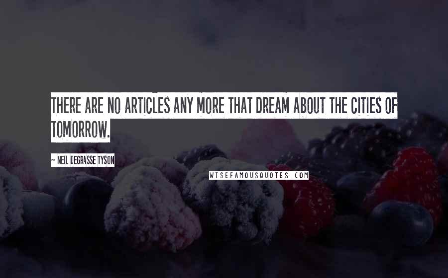 Neil DeGrasse Tyson Quotes: There are no articles any more that dream about the cities of tomorrow.