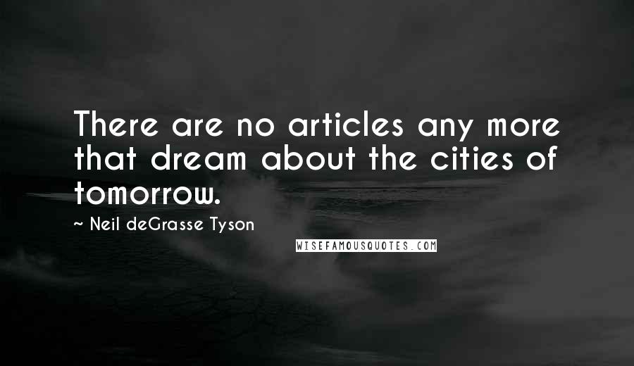 Neil DeGrasse Tyson Quotes: There are no articles any more that dream about the cities of tomorrow.