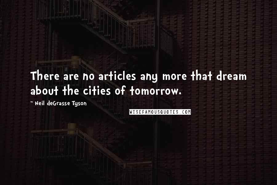 Neil DeGrasse Tyson Quotes: There are no articles any more that dream about the cities of tomorrow.