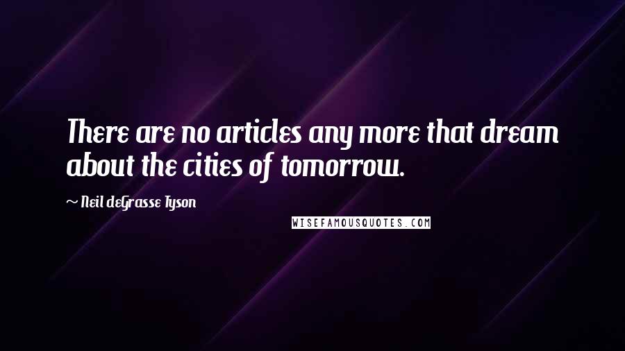 Neil DeGrasse Tyson Quotes: There are no articles any more that dream about the cities of tomorrow.