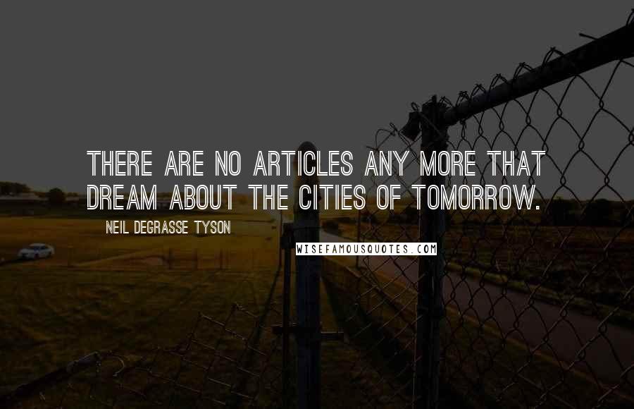 Neil DeGrasse Tyson Quotes: There are no articles any more that dream about the cities of tomorrow.