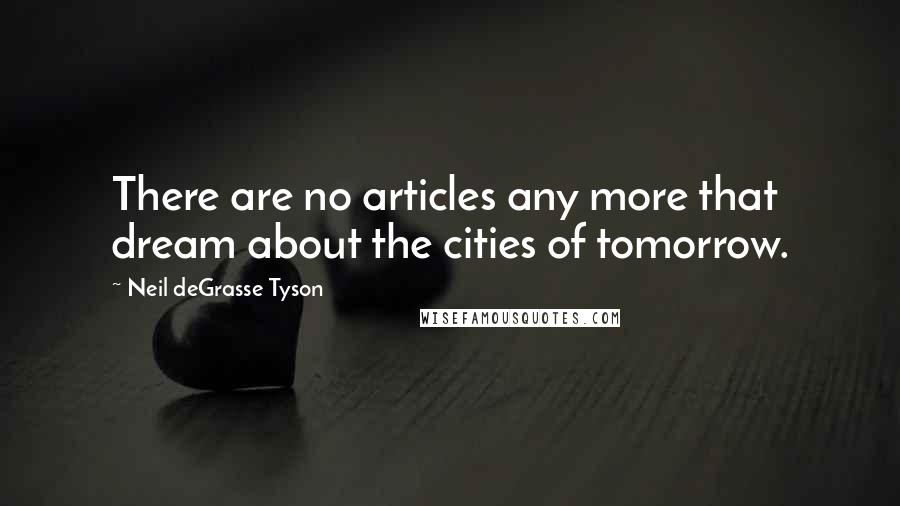 Neil DeGrasse Tyson Quotes: There are no articles any more that dream about the cities of tomorrow.