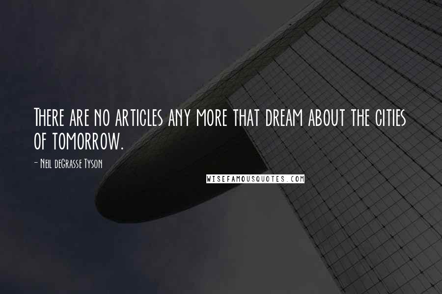 Neil DeGrasse Tyson Quotes: There are no articles any more that dream about the cities of tomorrow.