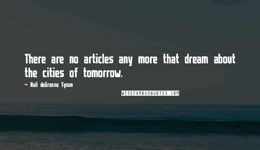 Neil DeGrasse Tyson Quotes: There are no articles any more that dream about the cities of tomorrow.