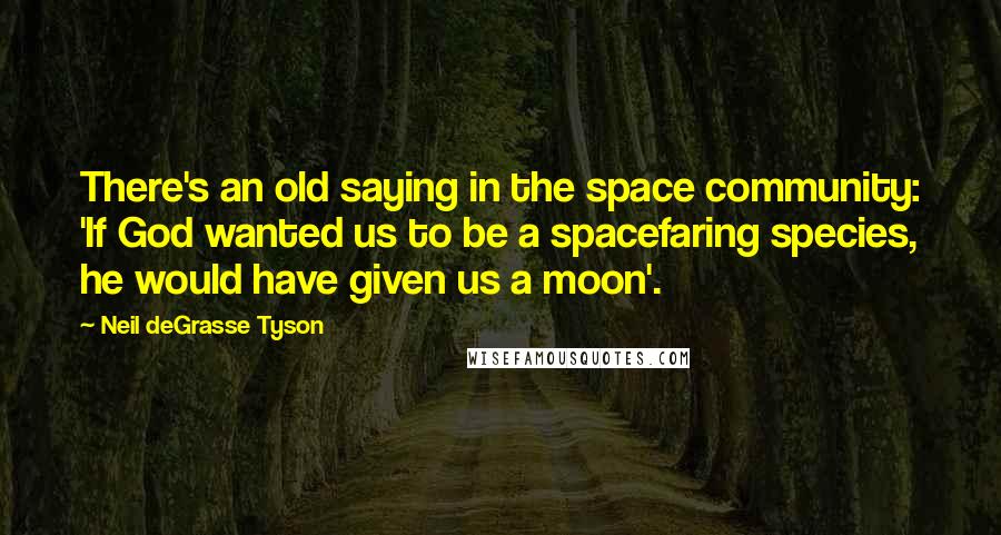Neil DeGrasse Tyson Quotes: There's an old saying in the space community: 'If God wanted us to be a spacefaring species, he would have given us a moon'.