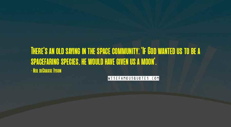 Neil DeGrasse Tyson Quotes: There's an old saying in the space community: 'If God wanted us to be a spacefaring species, he would have given us a moon'.