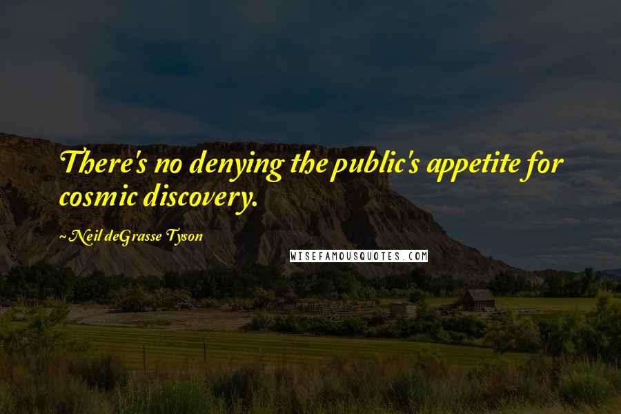 Neil DeGrasse Tyson Quotes: There's no denying the public's appetite for cosmic discovery.