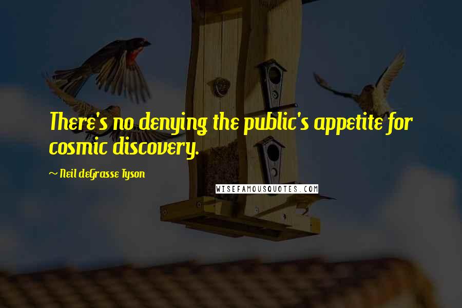 Neil DeGrasse Tyson Quotes: There's no denying the public's appetite for cosmic discovery.