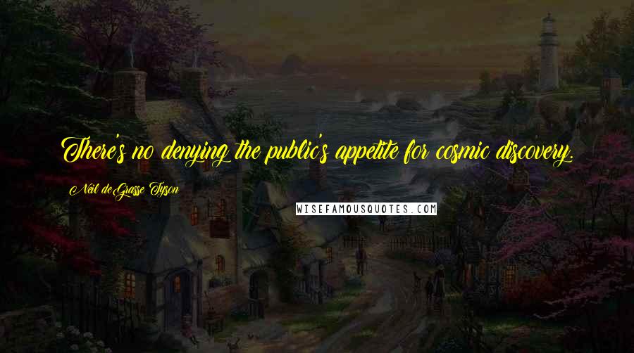 Neil DeGrasse Tyson Quotes: There's no denying the public's appetite for cosmic discovery.