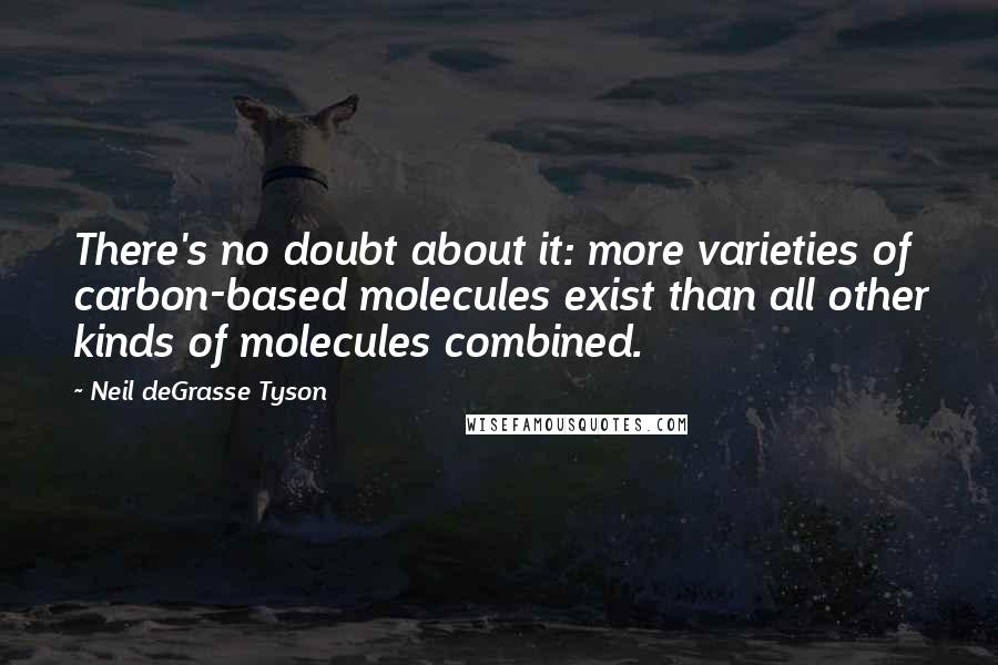 Neil DeGrasse Tyson Quotes: There's no doubt about it: more varieties of carbon-based molecules exist than all other kinds of molecules combined.
