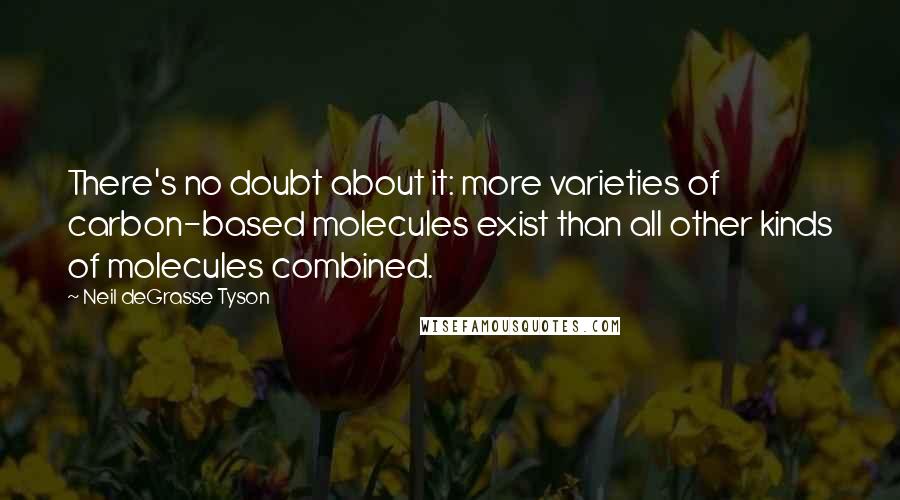 Neil DeGrasse Tyson Quotes: There's no doubt about it: more varieties of carbon-based molecules exist than all other kinds of molecules combined.