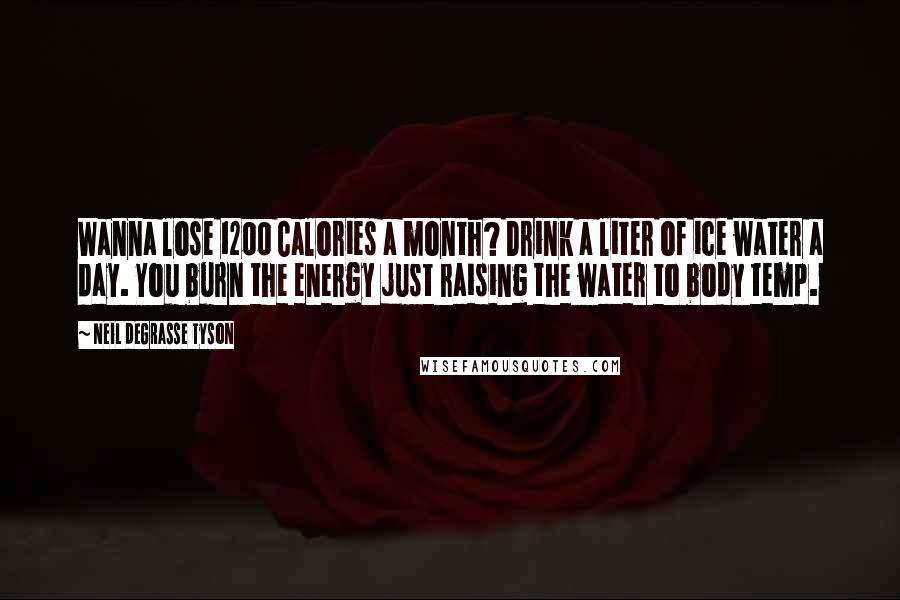 Neil DeGrasse Tyson Quotes: Wanna lose 1200 Calories a month? Drink a liter of ice water a day. You burn the energy just raising the water to body temp.