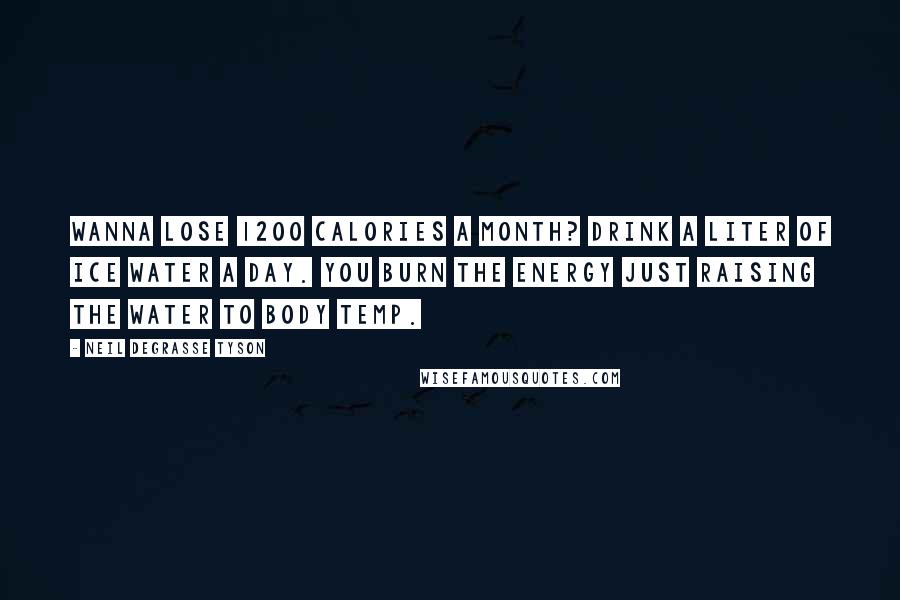 Neil DeGrasse Tyson Quotes: Wanna lose 1200 Calories a month? Drink a liter of ice water a day. You burn the energy just raising the water to body temp.