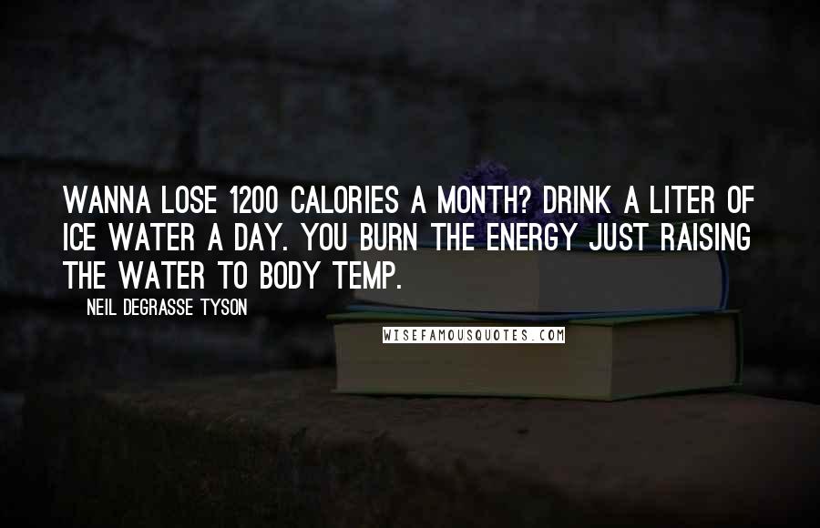 Neil DeGrasse Tyson Quotes: Wanna lose 1200 Calories a month? Drink a liter of ice water a day. You burn the energy just raising the water to body temp.