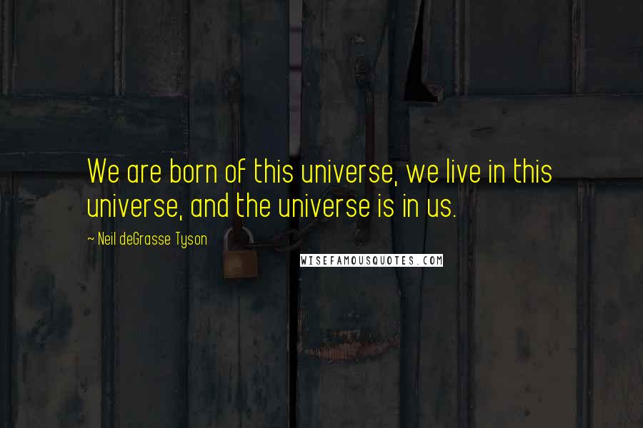 Neil DeGrasse Tyson Quotes: We are born of this universe, we live in this universe, and the universe is in us.