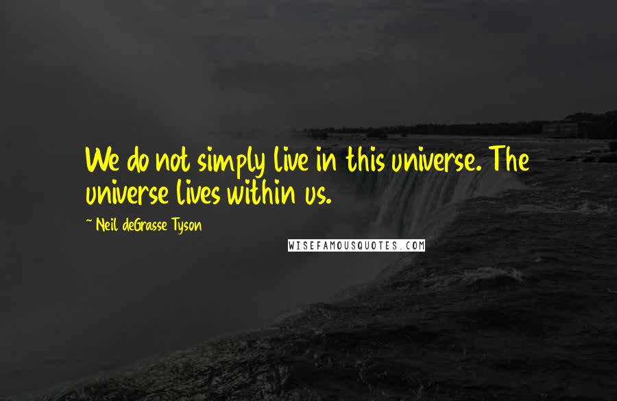 Neil DeGrasse Tyson Quotes: We do not simply live in this universe. The universe lives within us.