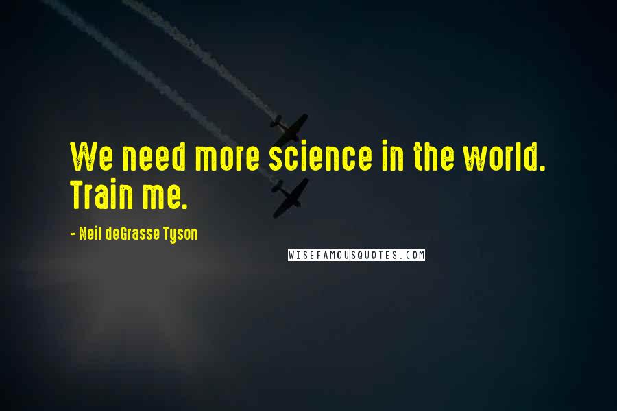 Neil DeGrasse Tyson Quotes: We need more science in the world. Train me.