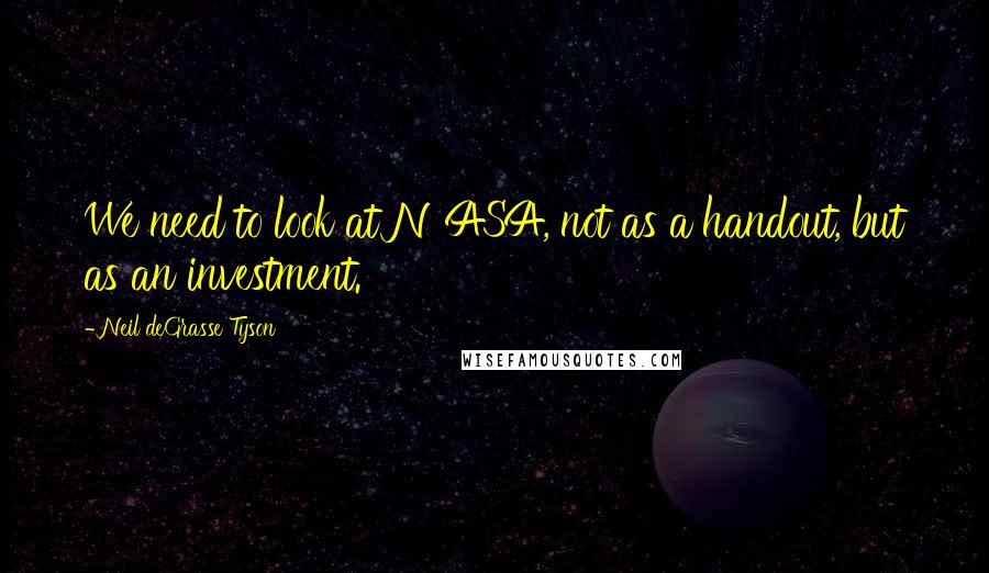 Neil DeGrasse Tyson Quotes: We need to look at NASA, not as a handout, but as an investment.