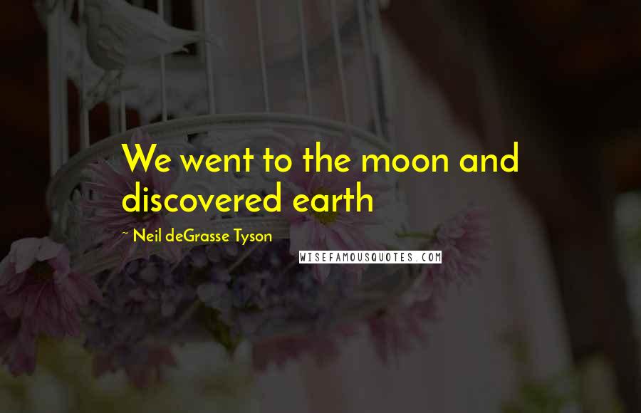 Neil DeGrasse Tyson Quotes: We went to the moon and discovered earth