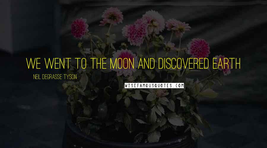 Neil DeGrasse Tyson Quotes: We went to the moon and discovered earth