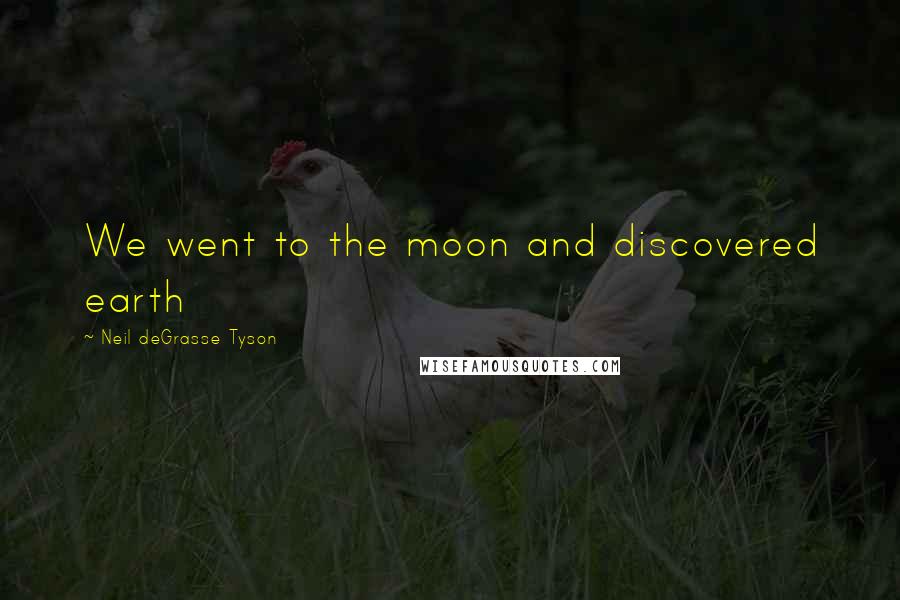 Neil DeGrasse Tyson Quotes: We went to the moon and discovered earth