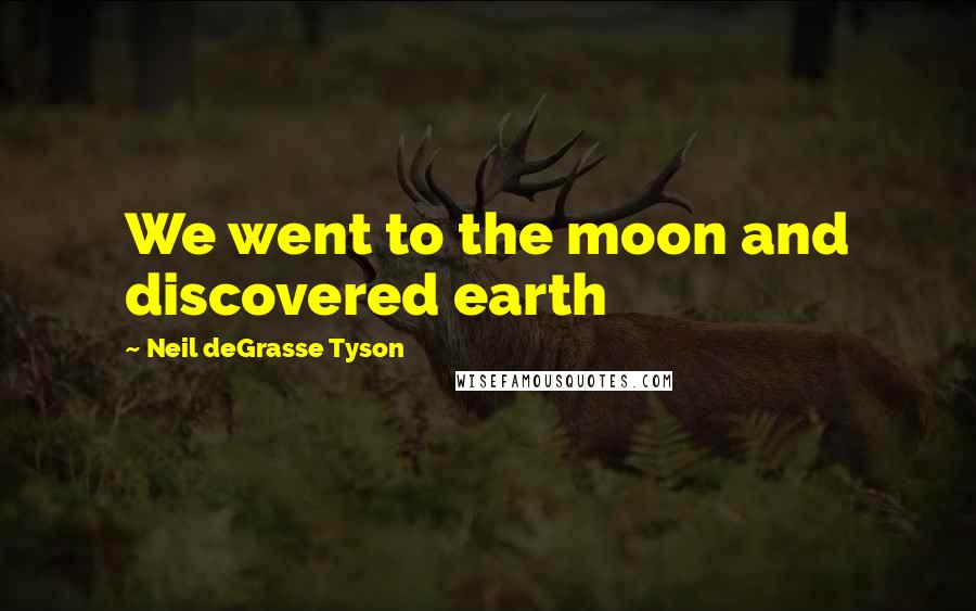 Neil DeGrasse Tyson Quotes: We went to the moon and discovered earth