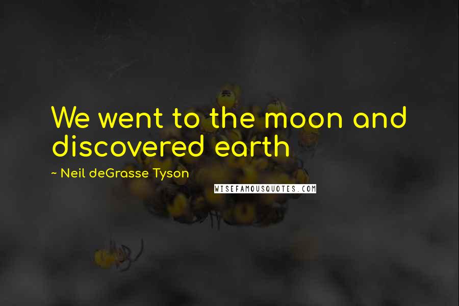 Neil DeGrasse Tyson Quotes: We went to the moon and discovered earth