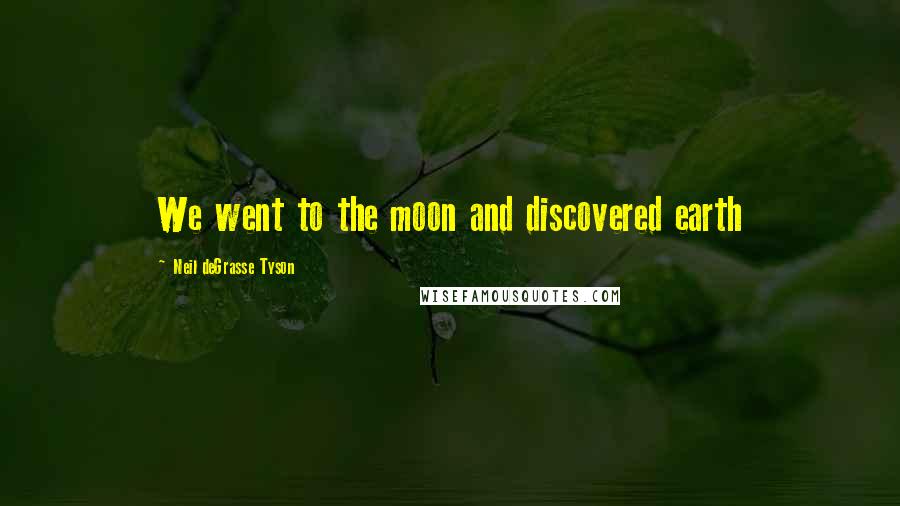 Neil DeGrasse Tyson Quotes: We went to the moon and discovered earth